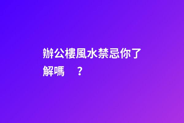 辦公樓風水禁忌你了解嗎？